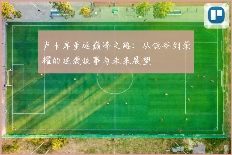 卢卡库重返巅峰之路：从低谷到荣耀的逆袭故事与未来展望