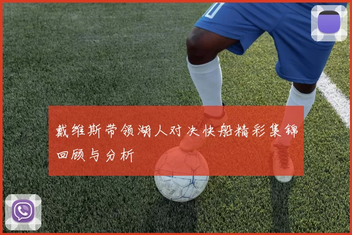 戴维斯带领湖人对决快船精彩集锦回顾与分析