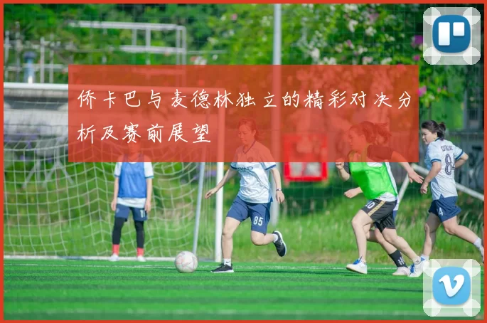 侨卡巴与麦德林独立的精彩对决分析及赛前展望