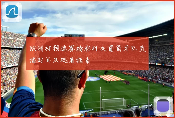 欧洲杯预选赛精彩对决葡萄牙队直播时间及观看指南
