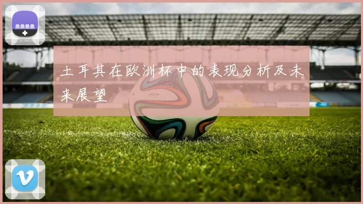 土耳其在欧洲杯中的表现分析及未来展望