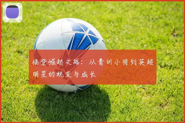 福登崛起之路：从青训小将到英超明星的蜕变与成长