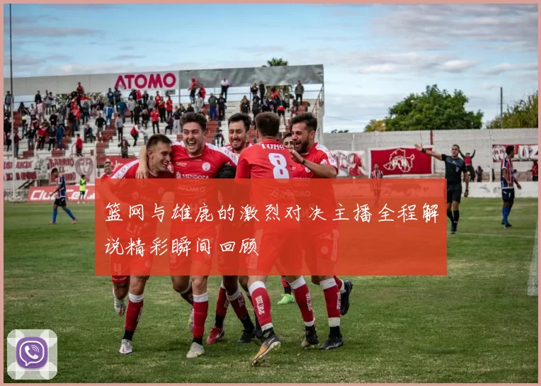 篮网与雄鹿的激烈对决主播全程解说精彩瞬间回顾